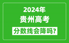 2024年贵州高考分数线会降吗_今年高考分数线预测