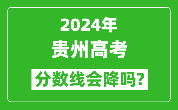 2024年贵州高考分数线会降吗,今年高考分数线预测