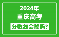 2024年重庆高考分数线会降吗_今年高考分数线预测