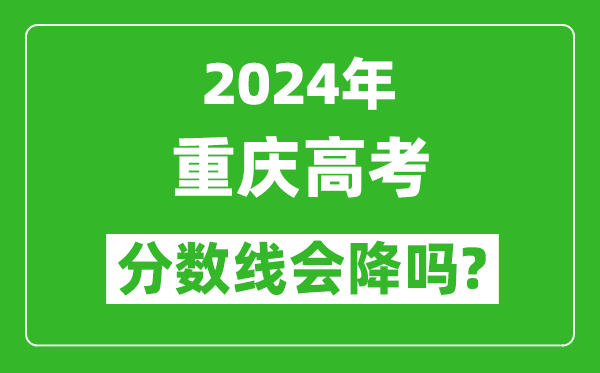 2024年重庆高考分数线会降吗,今年高考分数线预测
