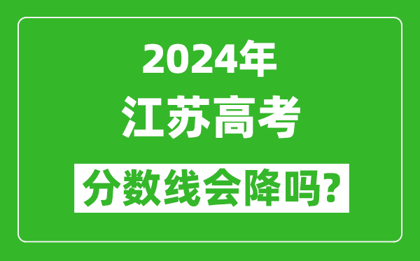 2024年江苏高考分数线会降吗,今年高考分数线预测