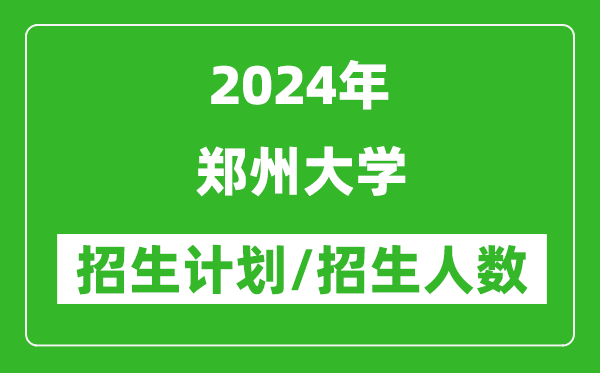 2024年郑州大学各省招生计划及各专业招生人数是多少