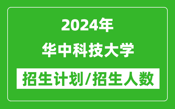 2024年华中科技大学各省招生计划及各专业招生人数是多少