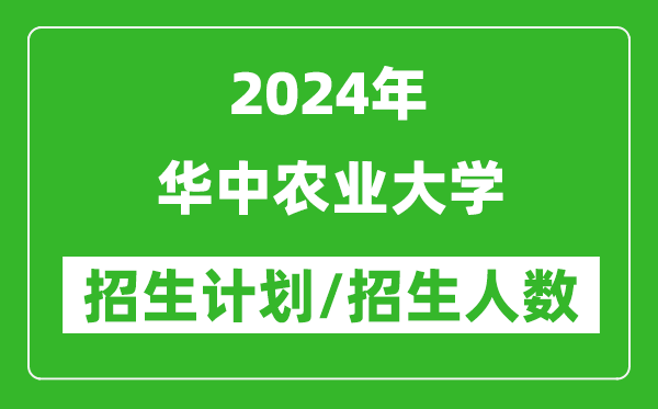 2024年华中农业大学各省招生计划及各专业招生人数是多少