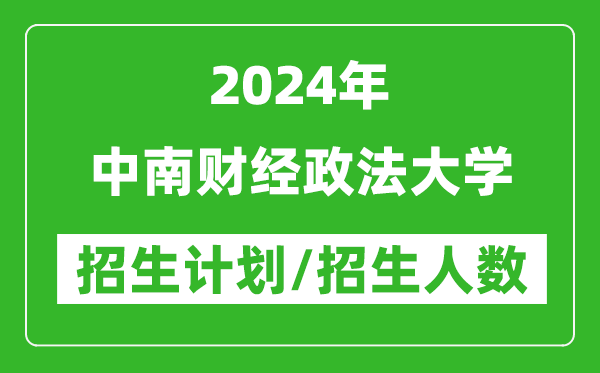 2024年中南财经政法大学各省招生计划及各专业招生人数是多少