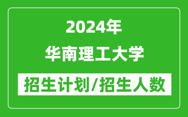 2024年华南理工大学各省招生计划及各专业招生人数是多少