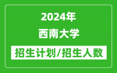 2024年西南大学各省招生计划及各专业招生人数是多少？