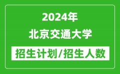 2024年北京交通大学各省招生计划及各专业招生人数是多少？