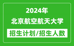 2024年北京航空航天大学各省招生计划及各专业招生人数是多少？