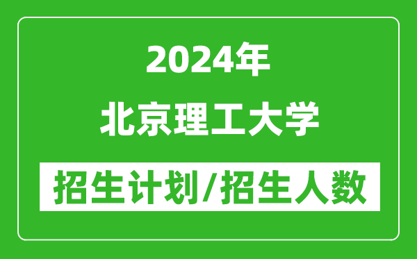 2024年北京理工大学各省招生计划及各专业招生人数是多少