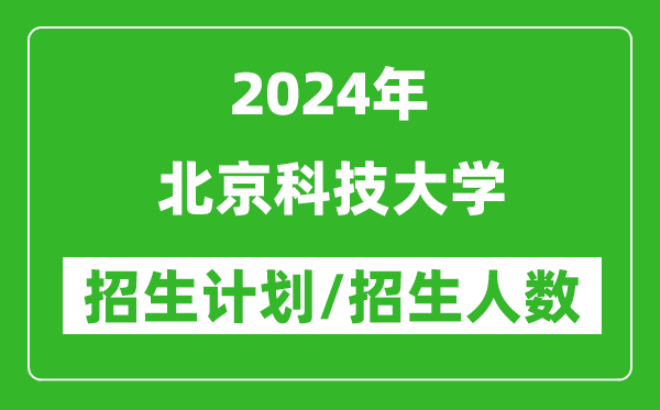 2024年北京科技大学各省招生计划及各专业招生人数是多少