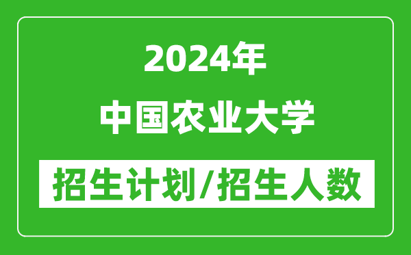 2024年中国农业大学各省招生计划及各专业招生人数是多少