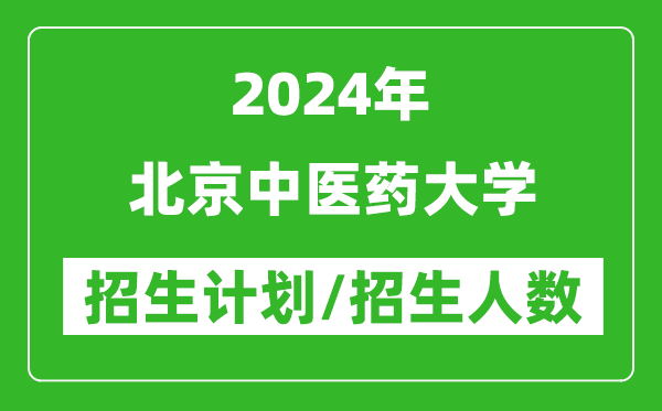 2024年北京中医药大学各省招生计划及各专业招生人数是多少