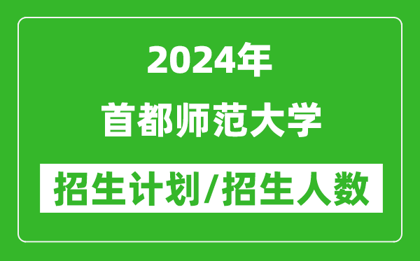 2024年首都师范大学各省招生计划及各专业招生人数是多少