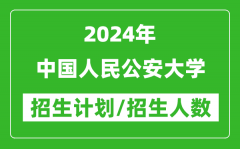 2024年中国人民公安大学各省招生计划及各专业招生人数是多少？