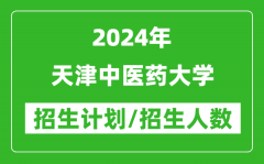 2024年天津中医药大学各省招生计划及各专业招生人数是多少？