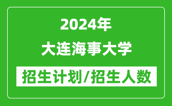 2024年大连海事大学各省招生计划及各专业招生人数是多少