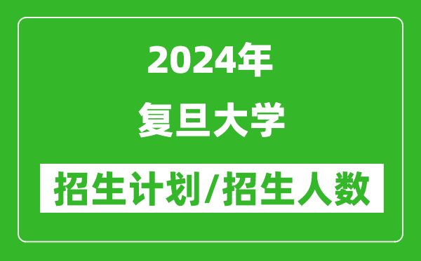 2024年复旦大学各省招生计划及各专业招生人数是多少