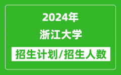 2024年浙江大学各省招生计划及各专业招生人数是多少？