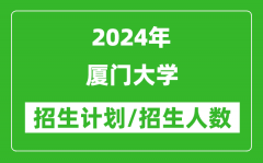 2024年厦门大学各省招生计划及各专业招生人数是多少？