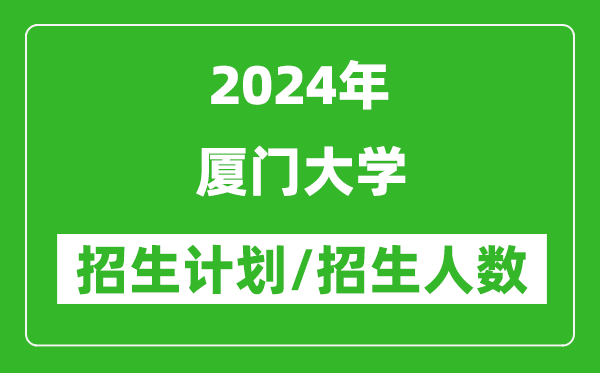 2024年厦门大学各省招生计划及各专业招生人数是多少