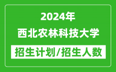 2024年西北农林科技大学各省招生计划及各专业招生人数是多少？