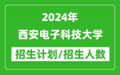 2024年西安电子科技大学各省招生计划及各专业招生人数是多少？