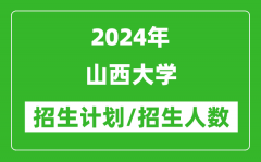 2024年山西大学各省招生计划及各专业招生人数是多少？