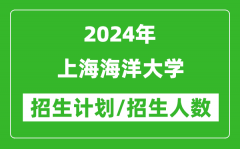 2024年上海海洋大学各省招生计划及各专业招生人数是多少？