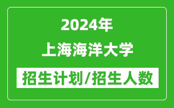 2024年上海海洋大学各省招生计划及各专业招生人数是多少