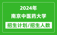 2024年南京中医药大学各省招生计划及各专业招生人数是多少？