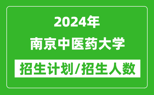 2024年南京中医药大学各省招生计划及各专业招生人数是多少