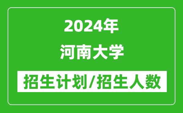 2024年河南大学各省招生计划及各专业招生人数是多少