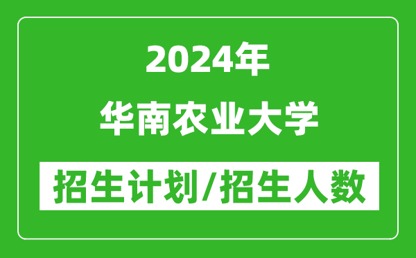 2024年华南农业大学各省招生计划及各专业招生人数是多少