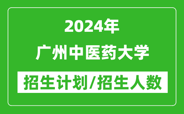 2024年广州中医药大学各省招生计划及各专业招生人数是多少