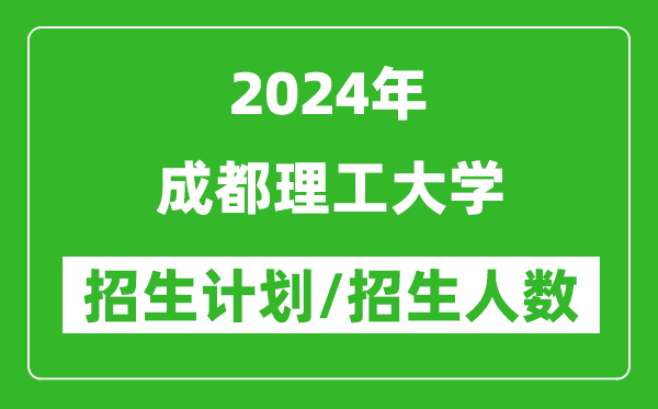 2024年成都理工大学各省招生计划及各专业招生人数是多少