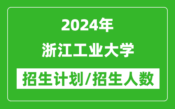 2024年浙江工业大学各省招生计划及各专业招生人数是多少