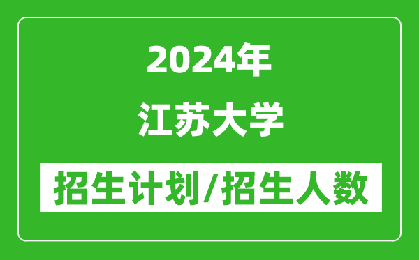 2024年江苏大学各省招生计划及各专业招生人数是多少