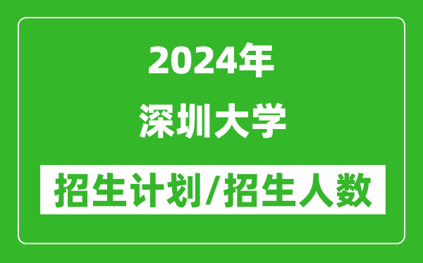 2024年深圳大学各省招生计划及各专业招生人数是多少