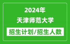 2024年天津师范大学各省招生计划及各专业招生人数是多少？