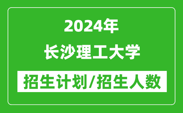 2024年长沙理工大学各省招生计划及各专业招生人数是多少