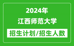 2024年江西师范大学各省招生计划及各专业招生人数是多少？