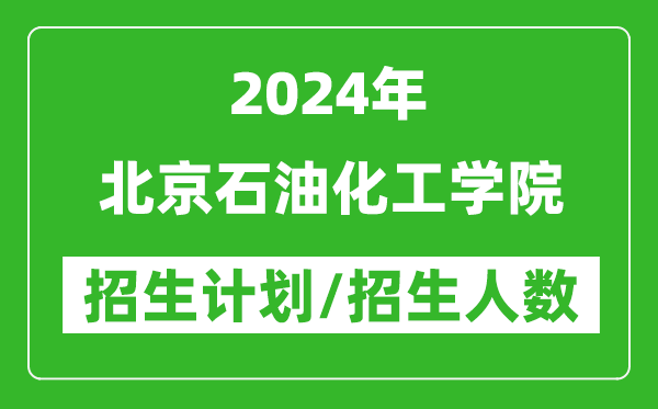 2024年北京石油化工学院各省招生计划及各专业招生人数是多少