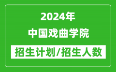 2024年中国戏曲学院各省招生计划及各专业招生人数是多少？