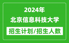 2024年北京信息科技大学各省招生计划及各专业招生人数是多少？