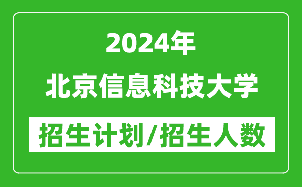 2024年北京信息科技大学各省招生计划及各专业招生人数是多少