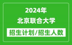 2024年北京联合大学各省招生计划及各专业招生人数是多少？