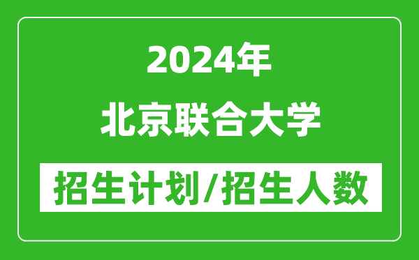 2024年北京联合大学各省招生计划及各专业招生人数是多少