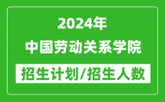 2024年中国劳动关系学院各省招生计划及各专业招生人数是多少？