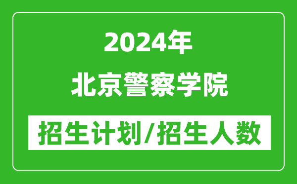 2024年北京警察学院各省招生计划及各专业招生人数是多少